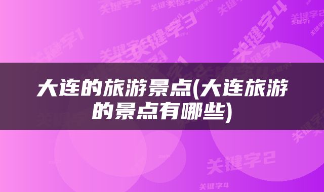 大连的旅游景点(大连旅游的景点有哪些)
