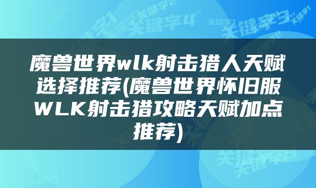 魔兽世界wlk射击猎人天赋选择推荐(魔兽世界怀旧服WLK射击猎攻略天赋加点推荐)
