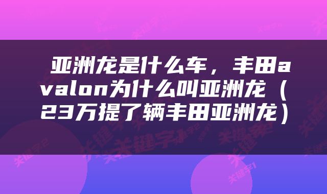  亚洲龙是什么车，丰田avalon为什么叫亚洲龙（23万提了辆丰田亚洲龙） 