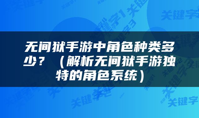 无间狱手游中角色种类多少？（解析无间狱手游独特的角色系统）