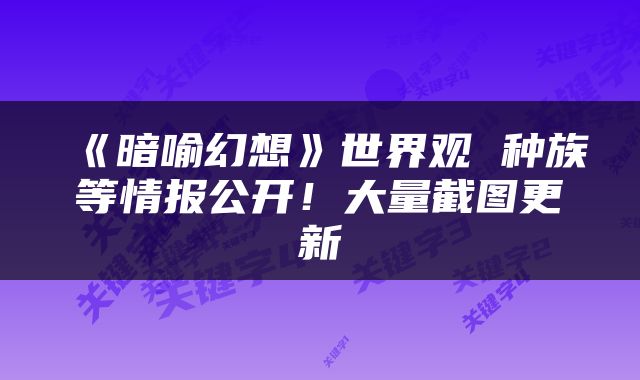 《暗喻幻想》世界观 种族等情报公开！大量截图更新