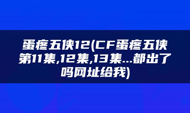 蛋疼五侠12(CF蛋疼五侠第11集,12集,13集...都出了吗网址给我)