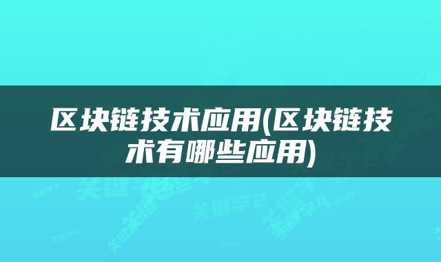 区块链技术应用(区块链技术有哪些应用)