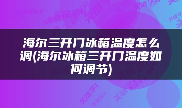 海尔三开门冰箱温度怎么调(海尔冰箱三开门温度如何调节)