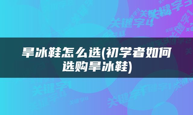 旱冰鞋怎么选(初学者如何选购旱冰鞋)