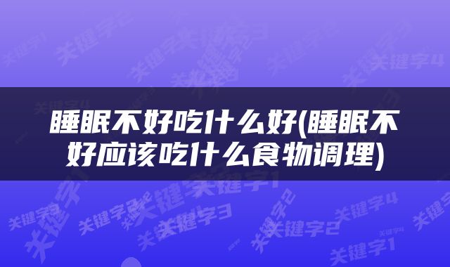 睡眠不好吃什么好(睡眠不好应该吃什么食物调理)