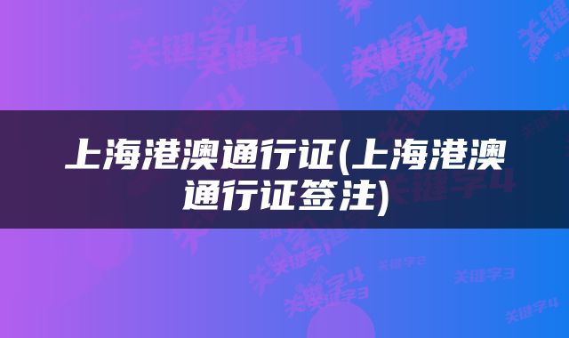 上海港澳通行证(上海港澳通行证签注)