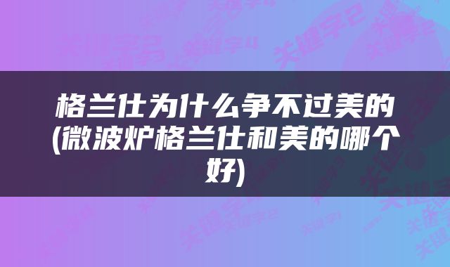 格兰仕为什么争不过美的(微波炉格兰仕和美的哪个好)