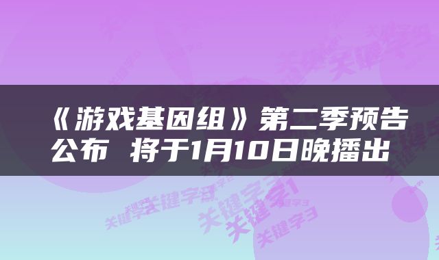 《游戏基因组》第二季预告公布 将于1月10日晚播出