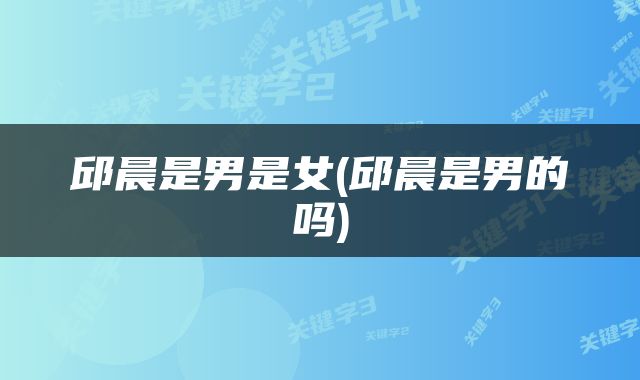 邱晨是男是女(邱晨是男的吗)