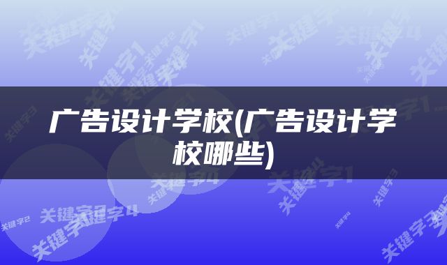 广告设计学校(广告设计学校哪些)