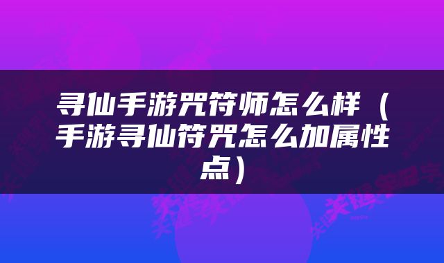 寻仙手游咒符师怎么样（手游寻仙符咒怎么加属性点）