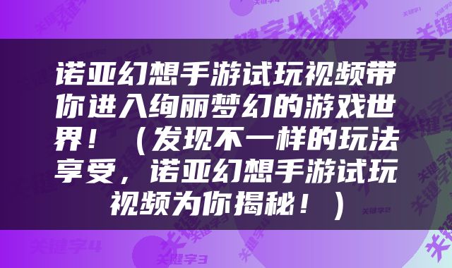 诺亚幻想手游试玩视频带你进入绚丽梦幻的游戏世界！（发现不一样的玩法享受，诺亚幻想手游试玩视频为你揭秘！）