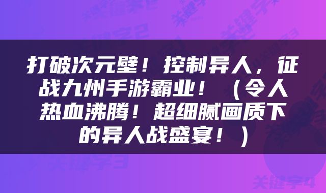 打破次元壁！控制异人，征战九州手游霸业！（令人热血沸腾！超细腻画质下的异人战盛宴！）
