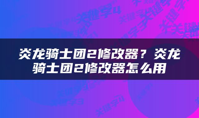 炎龙骑士团2修改器？炎龙骑士团2修改器怎么用