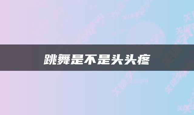 跳舞是不是头头疼