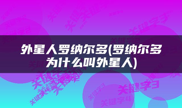 外星人罗纳尔多(罗纳尔多为什么叫外星人)