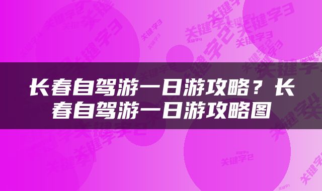 长春自驾游一日游攻略？长春自驾游一日游攻略图