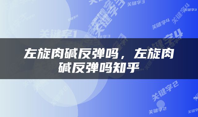 左旋肉碱反弹吗，左旋肉碱反弹吗知乎