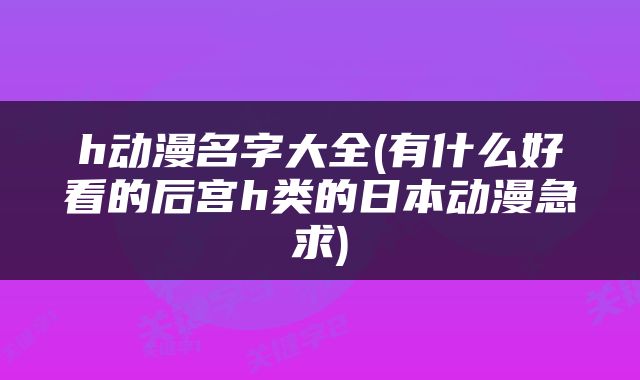h动漫名字大全(有什么好看的后宫h类的日本动漫急求)