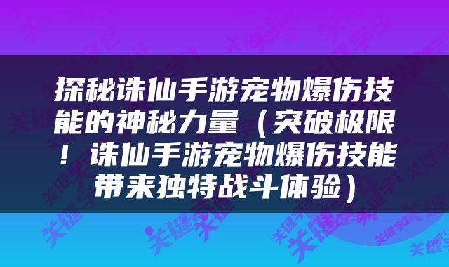 探秘诛仙手游宠物爆伤技能的神秘力量（突破极限！诛仙手游宠物爆伤技能带来独特战斗体验）