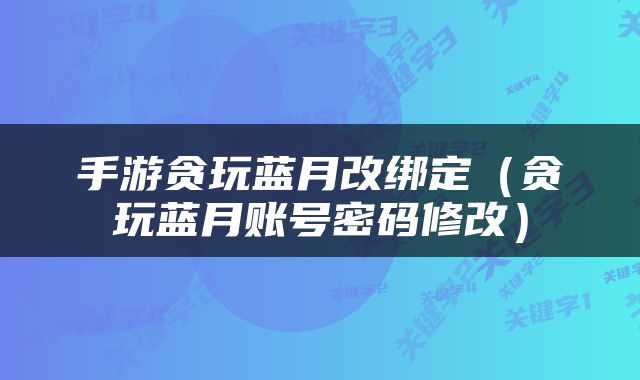 手游贪玩蓝月改绑定（贪玩蓝月账号密码修改）