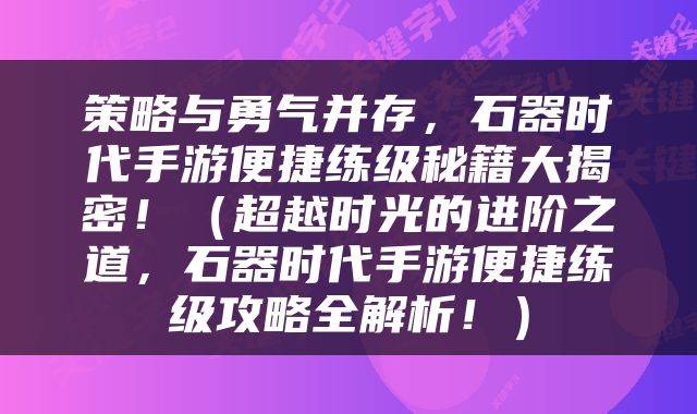 策略与勇气并存，石器时代手游便捷练级秘籍大揭密！（超越时光的进阶之道，石器时代手游便捷练级攻略全解析！）