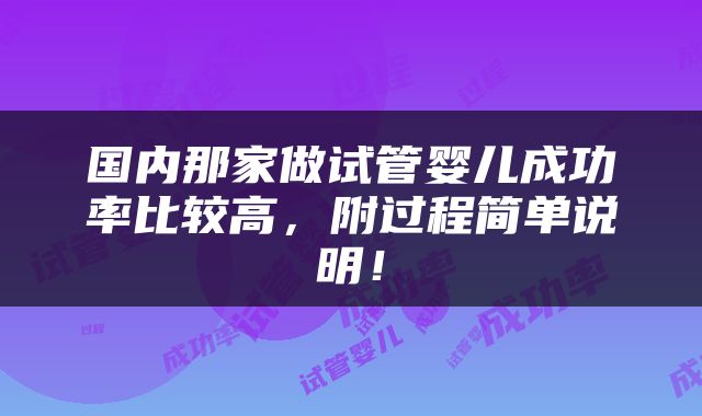 国内那家做试管婴儿成功率比较高，附过程简单说明！