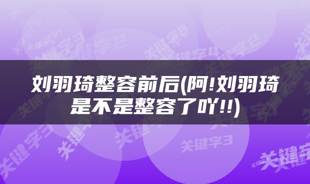 刘羽琦整容前后(阿!刘羽琦是不是整容了吖!!)