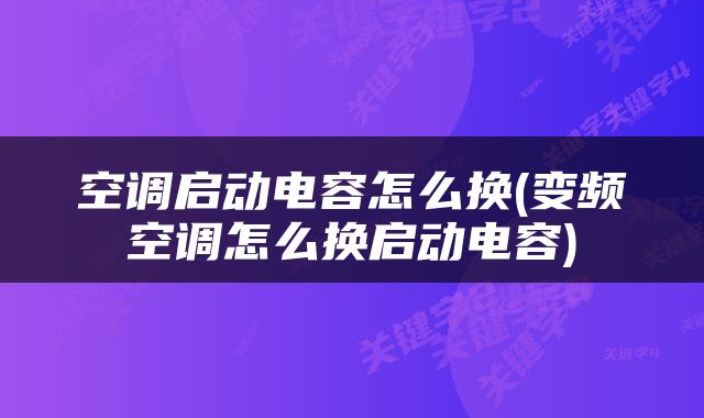 空调启动电容怎么换(变频空调怎么换启动电容)