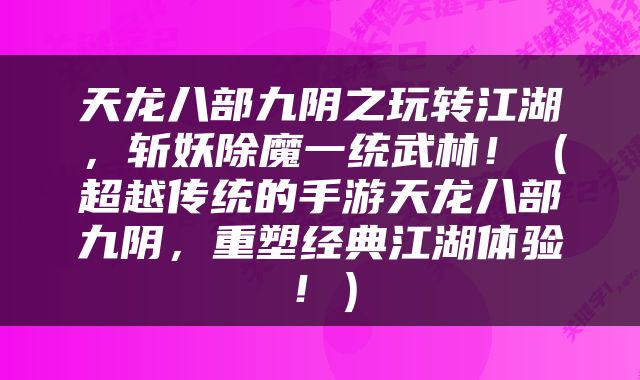 天龙八部九阴之玩转江湖，斩妖除魔一统武林！（超越传统的手游天龙八部九阴，重塑经典江湖体验！）