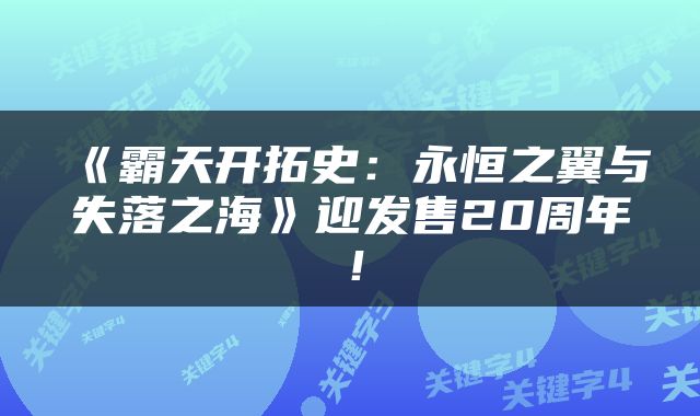 《霸天开拓史：永恒之翼与失落之海》迎发售20周年！