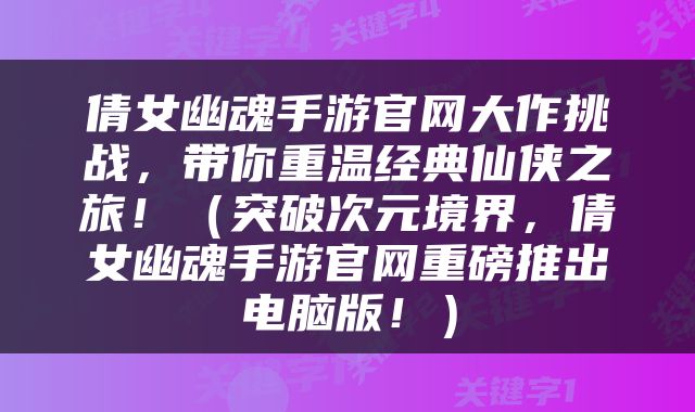 倩女幽魂手游官网大作挑战，带你重温经典仙侠之旅！（突破次元境界，倩女幽魂手游官网重磅推出电脑版！）