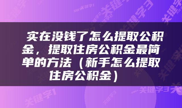 实在没钱了怎么提取公积金,提取住房公积金最简单的方法(新手怎么提取住房公积金)