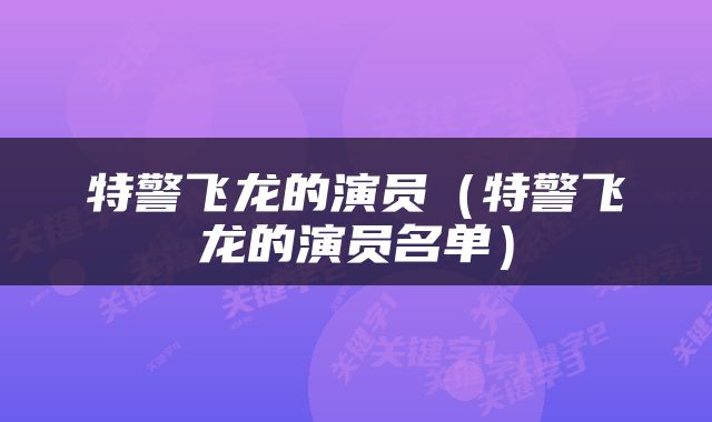 特警飞龙的演员（特警飞龙的演员名单）