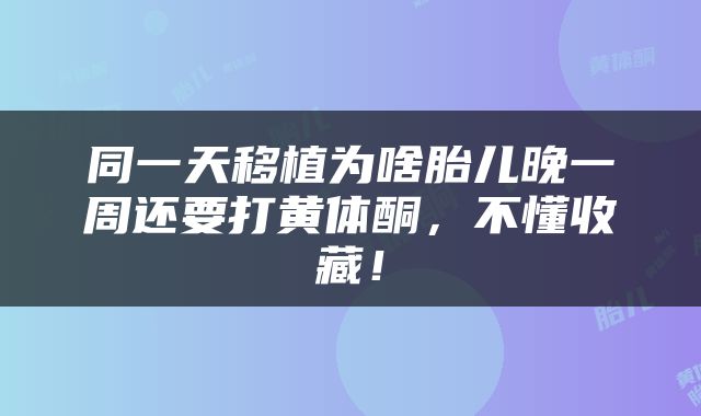 同一天移植为啥胎儿晚一周还要打黄体酮，不懂收藏！