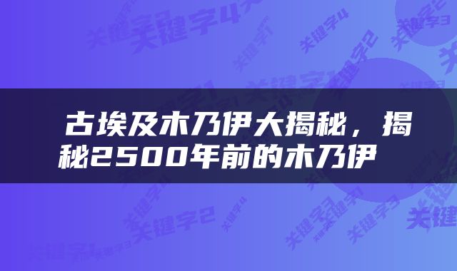  古埃及木乃伊大揭秘，揭秘2500年前的木乃伊 