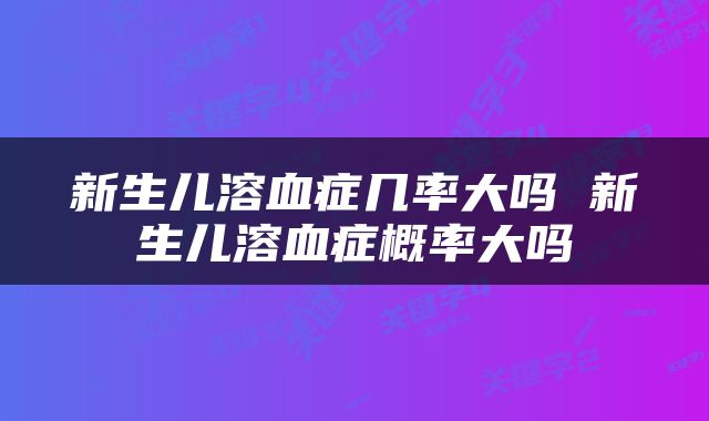 新生儿溶血症几率大吗 新生儿溶血症概率大吗