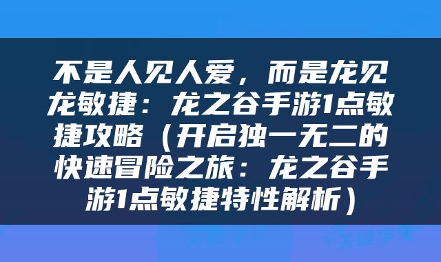 不是人见人爱，而是龙见龙敏捷：龙之谷手游1点敏捷攻略（开启独一无二的快速冒险之旅：龙之谷手游1点敏捷特性解析）