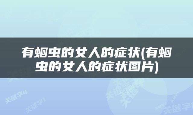 有蛔虫的女人的症状(有蛔虫的女人的症状图片)