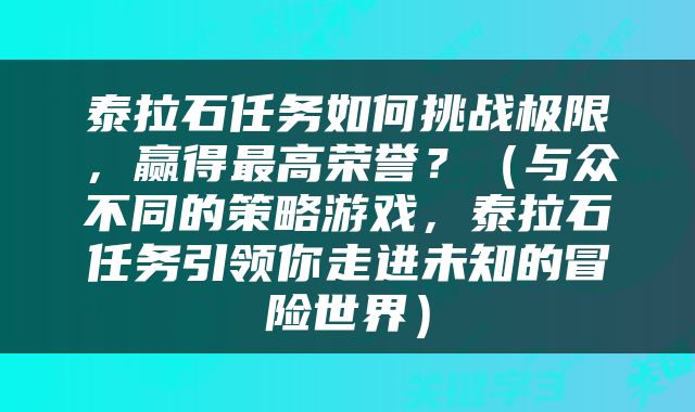 泰拉石任务如何挑战极限，赢得最高荣誉？（与众不同的策略游戏，泰拉石任务引领你走进未知的冒险世界）