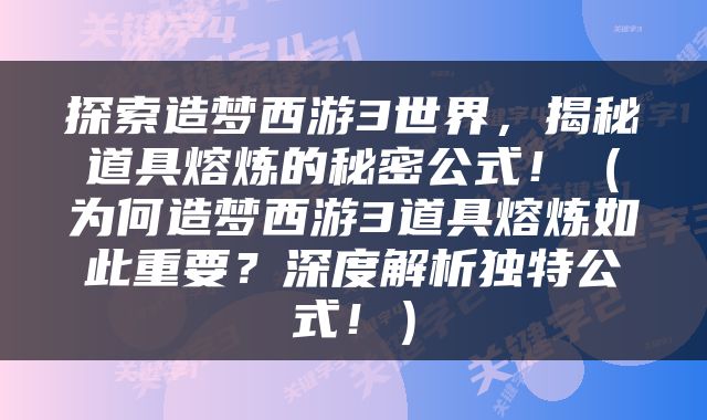 探索造梦西游3世界，揭秘道具熔炼的秘密公式！（为何造梦西游3道具熔炼如此重要？深度解析独特公式！）