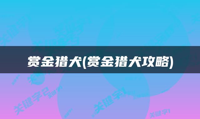 赏金猎犬(赏金猎犬攻略)
