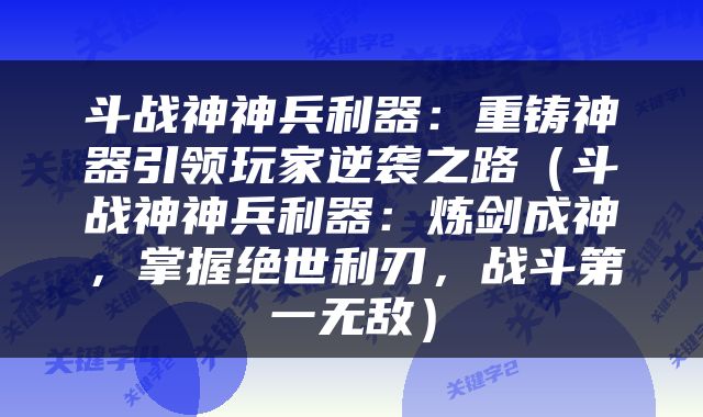 斗战神神兵利器：重铸神器引领玩家逆袭之路（斗战神神兵利器：炼剑成神，掌握绝世利刃，战斗第一无敌）