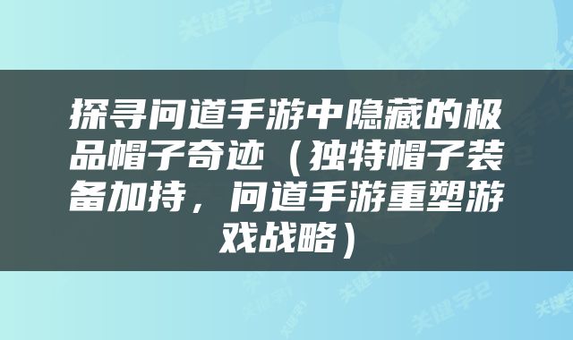 探寻问道手游中隐藏的极品帽子奇迹（独特帽子装备加持，问道手游重塑游戏战略）