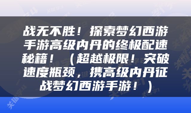 战无不胜！探索梦幻西游手游高级内丹的终极配速秘籍！（超越极限！突破速度瓶颈，携高级内丹征战梦幻西游手游！）
