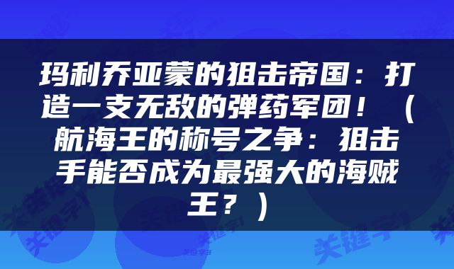 玛利乔亚蒙的狙击帝国：打造一支无敌的弹药军团！（航海王的称号之争：狙击手能否成为最强大的海贼王？）