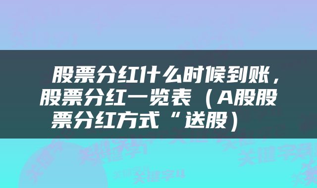 股票分红什么时候到账,股票分红一览表(A股股票分红方式“送股)