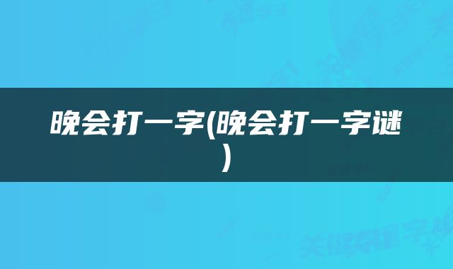 晚会打一字(晚会打一字谜)