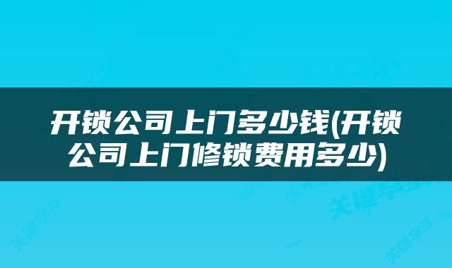 开锁公司上门多少钱(开锁公司上门修锁费用多少)